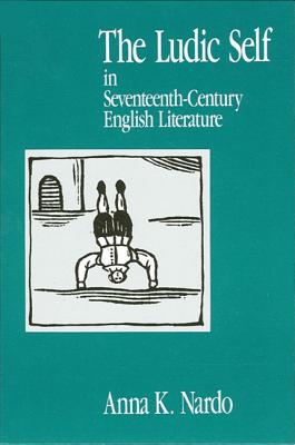 The Ludic Self in Seventeenth-Century English Literature - Nardo, Anna K