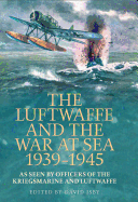 The Luftwaffe and the War at Sea 1939-1945: As Seen by Officers of the Kriegsmarine and Luftwaffe