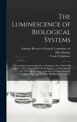 The Luminescence of Biological Systems; Proceedings of the Conference on Luminescence, March 28-April 2, 1954, Sponsored by the Committee on Photobiology of the National Academy of Sciences-National Research Council and Supported by the National Science F - Johnson, Frank H 1908-, and National Research Council (U S ) Com (Creator)