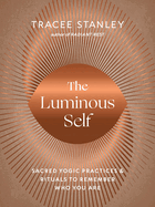 The Luminous Self: Sacred Yogic Practices and Rituals to Remember Who You Are