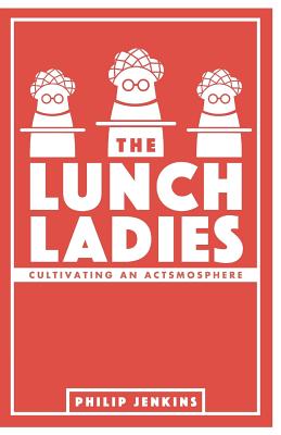 The Lunch Ladies: Cultivating an Actsmosphere - Jenkins, Philip