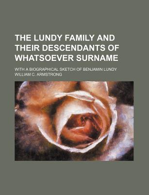 The Lundy Family and Their Descendants of Whatsoever Surname; With a Biographical Sketch of Benjamin Lundy - Armstrong, William C