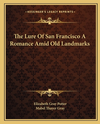 The Lure Of San Francisco A Romance Amid Old Landmarks - Potter, Elizabeth Gray, and Gray, Mabel Thayer