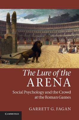 The Lure of the Arena: Social Psychology and the Crowd at the Roman Games - Fagan, Garrett G