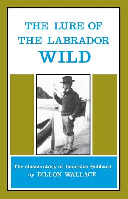 The Lure of the Labrador Wild: The Classic Story of Leonidas Hubbard - Wallace, Dillon