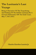 The Lusitania's Last Voyage: Being A Narrative Of The Torpedoing And Sinking Of The R.M.S. Lusitania By A German Submarine Off The Irish Coast, May 7, 1915 (1915)