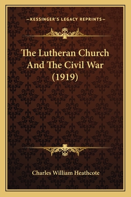 The Lutheran Church And The Civil War (1919) - Heathcote, Charles William