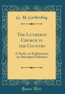 The Lutheran Church in the Country: A Study, an Explanation, an Attempted Solution (Classic Reprint)
