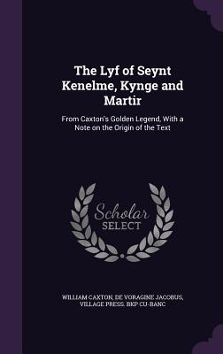 The Lyf of Seynt Kenelme, Kynge and Martir: From Caxton's Golden Legend, With a Note on the Origin of the Text - Caxton, William, and Jacobus, De Voragine, and Cu-Banc, Village Press Bkp