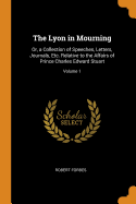 The Lyon in Mourning: Or, a Collection of Speeches, Letters, Journals, Etc. Relative to the Affairs of Prince Charles Edward Stuart; Volume 1