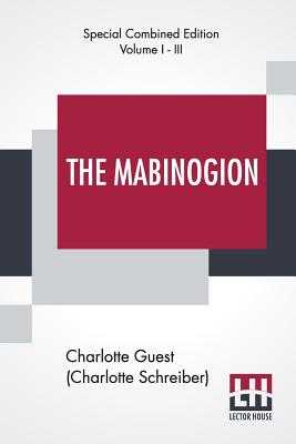 The Mabinogion (Complete): Translated From The Red Book Of Hergest By Lady Charlotte Guest, Edited By Owen M. Edwards - Guest (Charlotte Schreiber), Charlotte (Translated by), and Edwards, Owen Morgan (Editor)