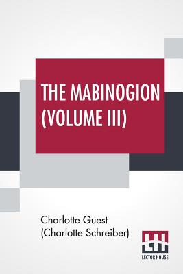 The Mabinogion (Volume III): Translated From The Red Book Of Hergest By Lady Charlotte Guest, Edited By Owen M. Edwards - Guest (Charlotte Schreiber), Charlotte (Translated by), and Edwards, Owen Morgan (Editor)