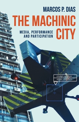 The Machinic City: Media, Performance and Participation - Dias, Marcos P