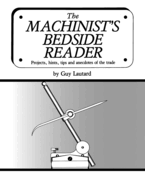 The Machinist's Bedside Reader: Projects, hints, tips and anecdotes of the trade