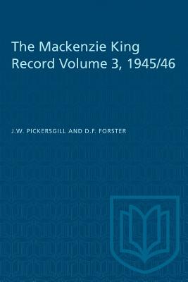 The Mackenzie King Record Volume 3, 1945/46 - Pickersgill, J W, and Forster, D F