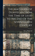 The Macleods of Dunvegan From the Time of Leod to the end of the Seventeenth Century