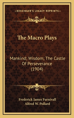 The Macro Plays: Mankind; Wisdom; The Castle of Perseverance (1904) - Furnivall, Frederick James (Editor), and Pollard, Alfred W (Editor)