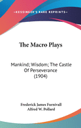 The Macro Plays: Mankind; Wisdom; The Castle Of Perseverance (1904)