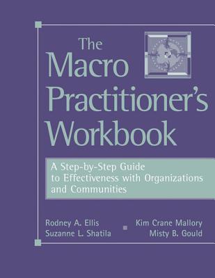 The Macro Practitioner's Workbook: A Step-By-Step Guide to Effectiveness with Organizations and Communities - Ellis, Rodney A, and Mallory, Kimberly Crane, and Gould, Misty Y