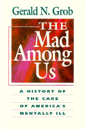 The Mad Among Us: A History of the Care of America's Mentally Ill - Grob, Gerald N