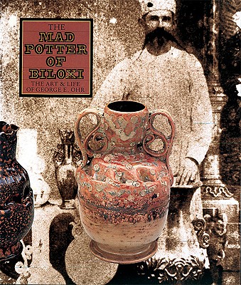 The Mad Potter of Biloxi: The Art and Life of George E. Ohr - Clark, Garth, and Ellison, Robert A, and Heicht, Eugene