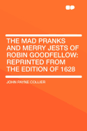 The Mad Pranks and Merry Jests of Robin Goodfellow: Reprinted from the Edition of 1628