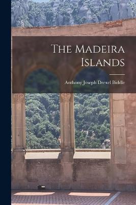 The Madeira Islands - Biddle, Anthony Joseph Drexel