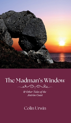 The Madman's Window: & Other Tales of the Antrim Coast - Urwin, Colin, and McDonnell, Randal (Foreword by)