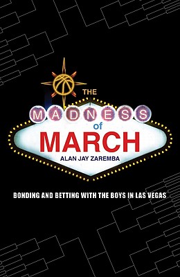 The Madness of March: Bonding and Betting with the Boys in Las Vegas - Zaremba, Alan Jay