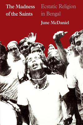 The Madness of the Saints: Ecstatic Religion in Bengal - McDaniel, June
