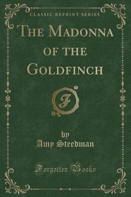 The Madonna of the Goldfinch (Classic Reprint) - Steedman, Amy