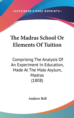 The Madras School Or Elements Of Tuition: Comprising The Analysis Of An Experiment In Education, Made At The Male Asylum, Madras (1808) - Bell, Andrew