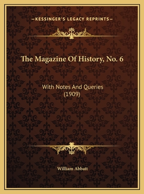 The Magazine of History, No. 6: With Notes and Queries (1909) - Abbatt, William (Editor)