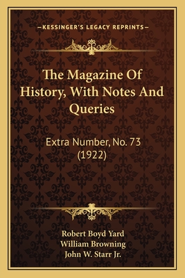 The Magazine Of History, With Notes And Queries: Extra Number, No. 73 (1922) - Yard, Robert Boyd, and Browning, William, and Starr, John W, Jr.