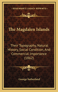 The Magdalen Islands: Their Topography, Natural History, Social Condition and Commercial Importance