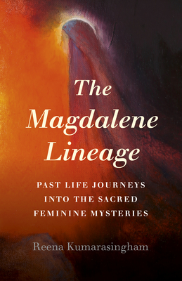 The Magdalene Lineage: Past Life Journeys into the Sacred Feminine Mysteries - Kumarasingham, Reena