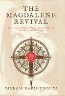 The Magdalene Revival: Unearthing Hidden Truths, Sacred Lineage, and Spiritual Teachings