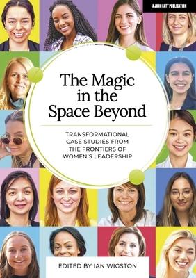 The Magic in the Space Beyond: Transformational case studies from the frontiers of women's leadership - Wigston, Ian