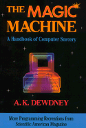 The Magic Machine: A Handbook of Computer Sorcery - Dewdney, A K