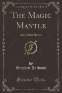 The Magic Mantle: And Other Stories (Classic Reprint)