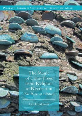 The Magic of Coin-Trees from Religion to Recreation: The Roots of a Ritual - Houlbrook, Ceri