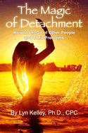 The Magic of Detachment: How to Let Go of Other People and their Problems