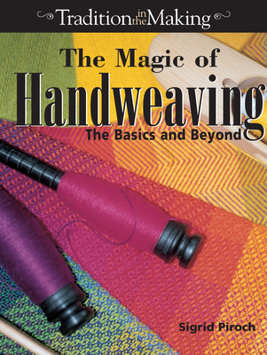 The Magic of Handweaving: The Basics and Beyond - Piroch, Sigrid