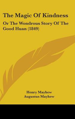 The Magic Of Kindness: Or The Wondrous Story Of The Good Huan (1849) - Mayhew, Henry, and Mayhew, Augustus