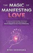 The Magic of Manifesting Love: 15 Advanced Manifestation Techniques to Stop Chasing, Start Attracting, and Become Magnetic to Your Dream Relationship