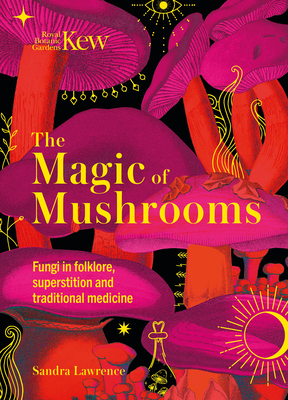 The Magic of Mushrooms: Fungi in Folklore, Superstition and Traditional Medicine - Lawrence, Sandra