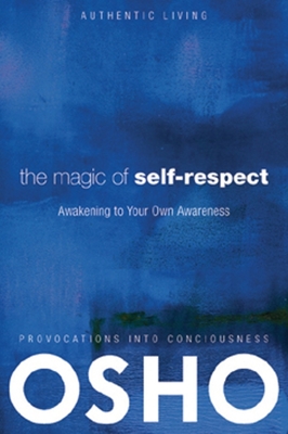 The Magic of Self-Respect: Awakening to Your Own Awareness - Osho, and International Foundation, Osho (Editor)