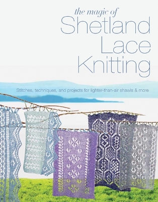 The Magic of Shetland Lace Knitting: Stitches, Techniques, and Projects for Lighter-Than-Air Shawls & More - Lovick, Elizabeth