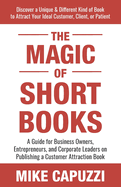 The Magic of Short Books: Discover a Unique & Different Kind of Book to Attract Your Ideal Customer