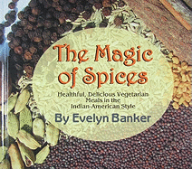 The Magic of Spices: Healthful, Delicious Vegetarian Meals in the Indian-American Style